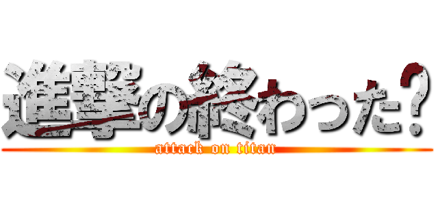 進撃の終わった〜 (attack on titan)
