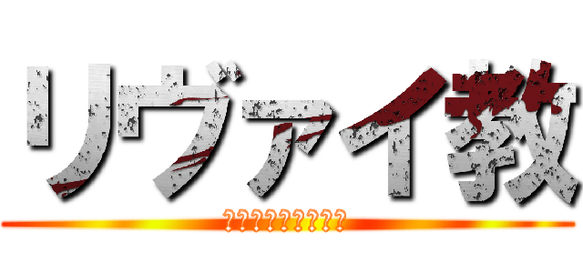 リヴァイ教 (兵長をこよなく愛す)