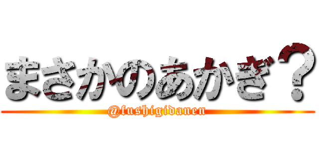 まさかのあかぎ？ (@fushigidanen)