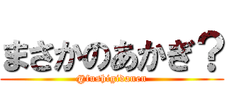 まさかのあかぎ？ (@fushigidanen)