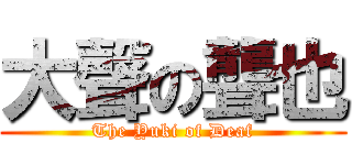 大聲の聾也 (The Yuki of Deaf)