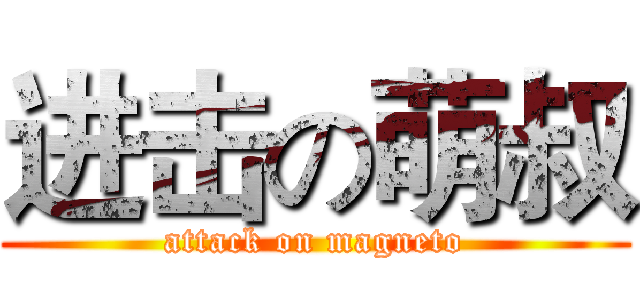 进击の萌叔 (attack on magneto)