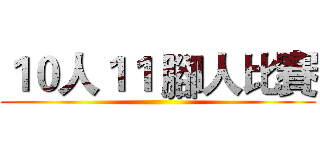 １０人１１ 腳人比賽 ()