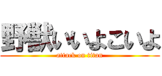野獣いいよこいよ (attack on titan)