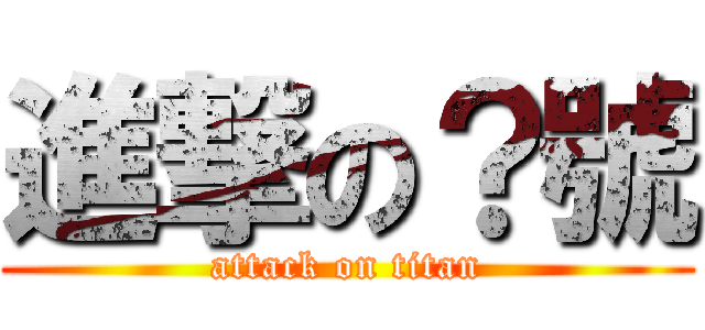 進撃の？號 (attack on titan)