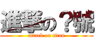 進撃の？號 (attack on titan)