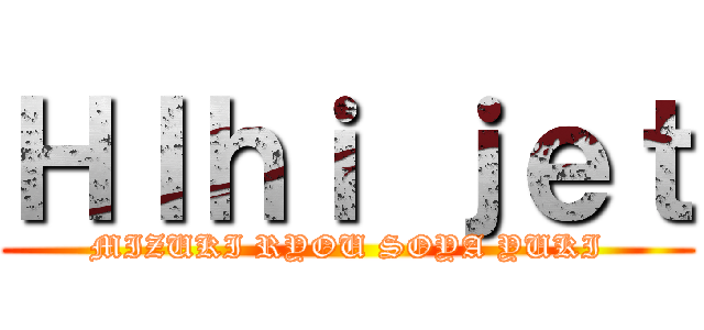 ＨＩｈｉ ｊｅｔ (MIZUKI RYOU SOYA YUKI)