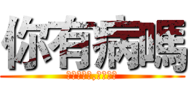 你有病嗎 (什麼你有病,你才有病)