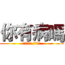 你有病嗎 (什麼你有病,你才有病)