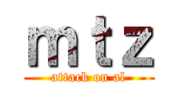ｍｔｚ (attack on al)