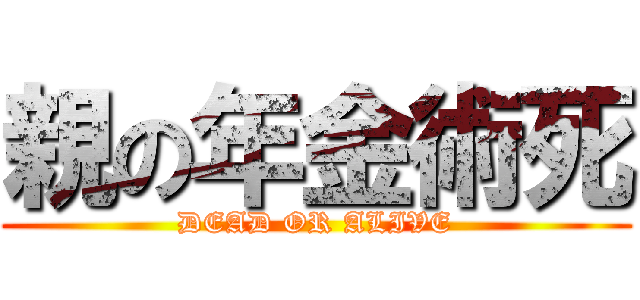 親の年金術死 (DEAD OR ALIVE)