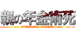 親の年金術死 (DEAD OR ALIVE)