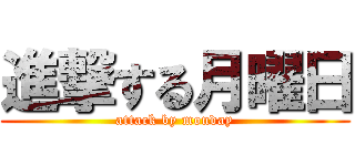 進撃する月曜日 (attack by monday)