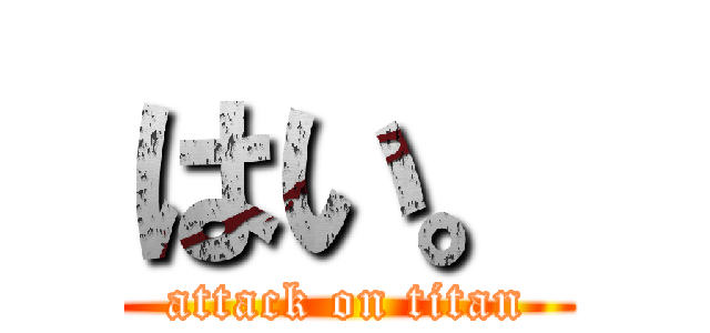 はい。 (attack on titan)