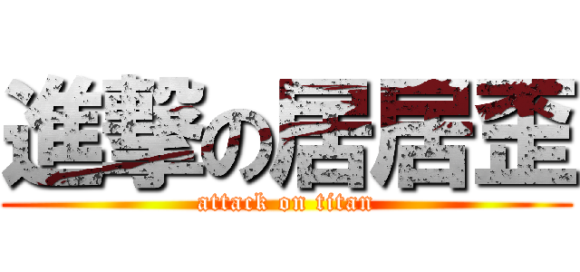 進撃の居居歪 (attack on titan)