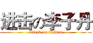 进击の李子丹 (attack on lizidan)
