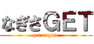 なぎさＧＥＴ (get nagisa)