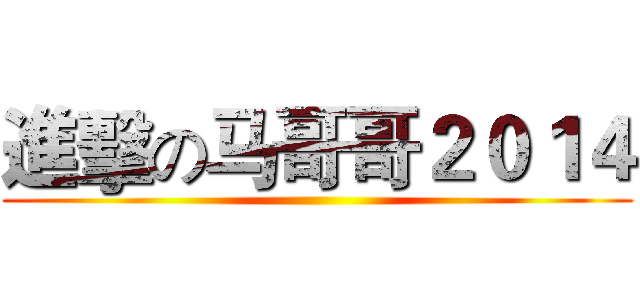 進擊の马哥哥２０１４ ()