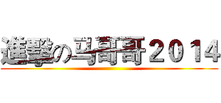 進擊の马哥哥２０１４ ()