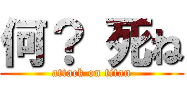 何？ 死ね (attack on titan)