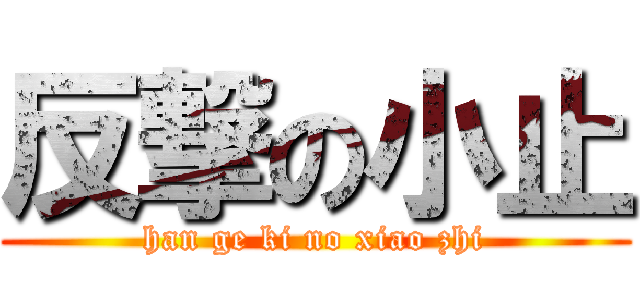 反撃の小止 (han ge ki no xiao zhi)