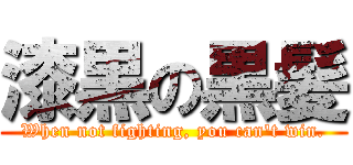 漆黒の黒髪 (When not fighting, you can't win.)
