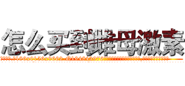 怎么买到雌母激素 (怎么买到雌母激素【电.话186x0156x9662-Q194843976林氏药业】我们做的是长期生意,靠的是老客户长期支持
参考消息网2月20日报道 韩媒称，“剩女多、离婚率高的城市，房价一定会上涨。”这是中国经济学家金岩石2016年12月参加在上海举行的房地产相关论坛时说的话。
)