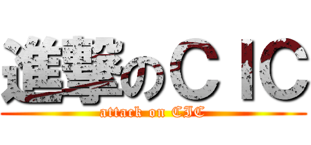 進撃のＣＩＣ (attack on CIC)