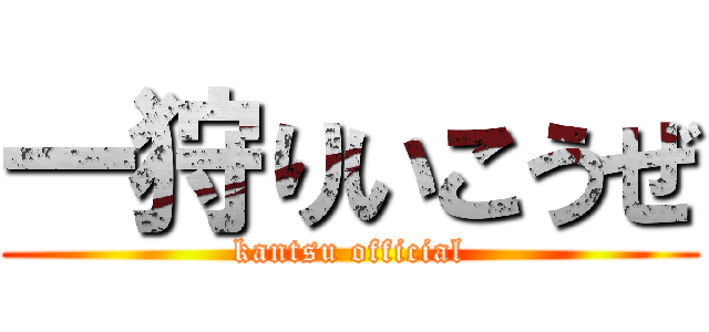 一狩りいこうぜ (kantsu official)