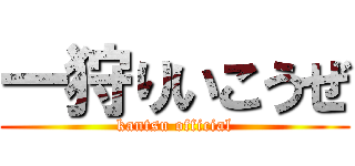 一狩りいこうぜ (kantsu official)