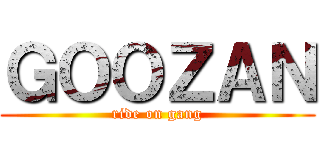 ＧＯＯＺＡＮ (ride on gang)