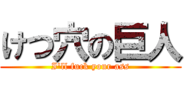 けつ穴の巨人 (I'll fuck your ass)