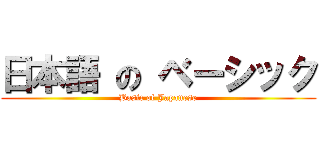 日本語 の ベーシック (Basic of Japanese)