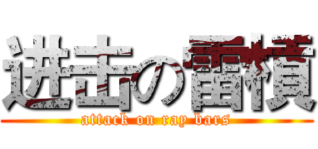 进击の雷槓 (attack on ray bars)