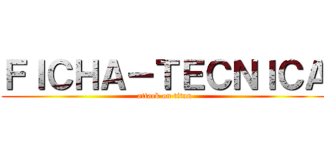 ＦＩＣＨＡ－ＴＥＣＮＩＣＡ (attack on titan)