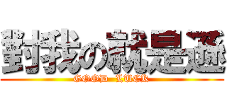 對我の就是遜 (GOOD  LUCK)
