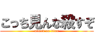 こっち見んな殺すぞ (attack on titan)