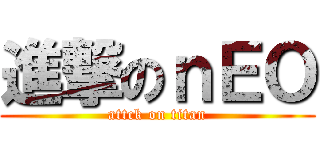 進撃のｎＥＯ (attck on titan)