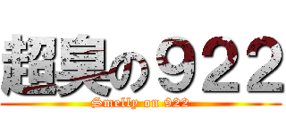 超臭の９２２ (Smelly on 922)
