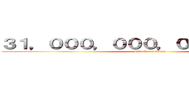 ３１，０００，０００，０００，０００円 (attack on titan)