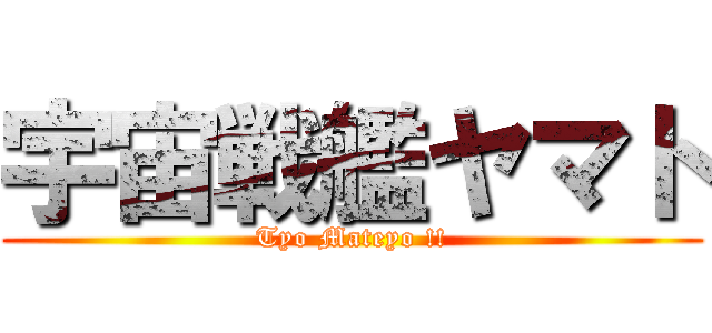 宇宙戦艦ヤマト (Tyo Mateyo !!)