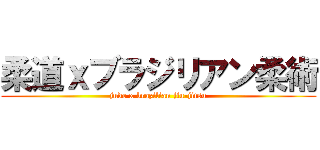 柔道ｘブラジリアン柔術 (judo x brazilian jiu-jitsu)