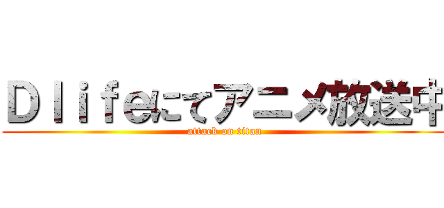 Ｄｌｉｆｅにてアニメ放送中 (attack on titan)