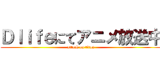 Ｄｌｉｆｅにてアニメ放送中 (attack on titan)