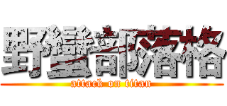 野蠻部落格 (attack on titan)