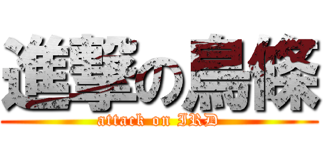 進撃の鳥條 (attack on IRD)