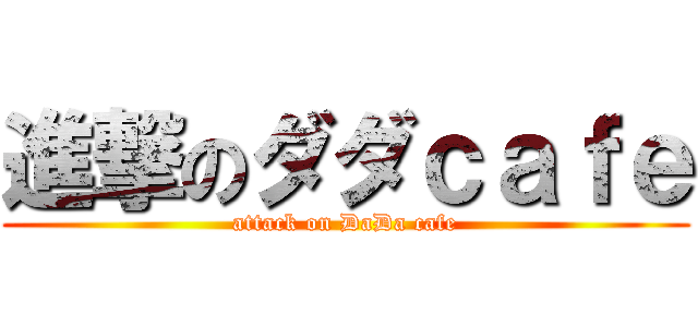 進撃のダダｃａｆｅ (attack on DaDa cafe)