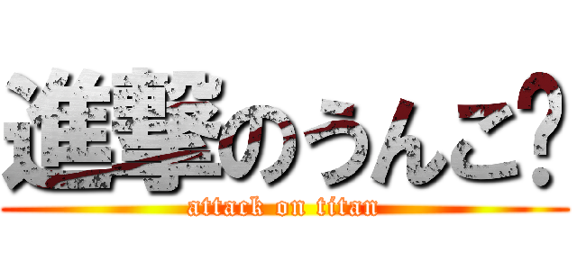 進撃のうんこ🍆 (attack on titan)