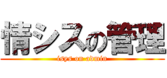 情シスの管理 (isys on admin)