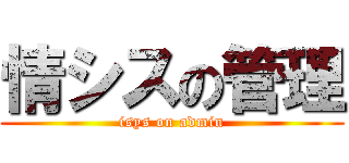 情シスの管理 (isys on admin)